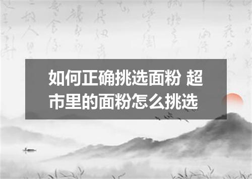 如何正确挑选面粉 超市里的面粉怎么挑选