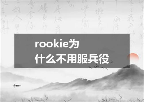 rookie为什么不用服兵役