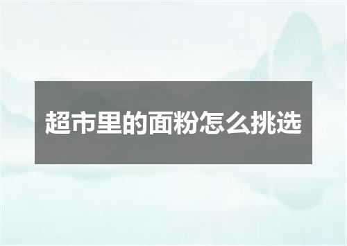 超市里的面粉怎么挑选