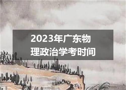 2023年广东物理政治学考时间