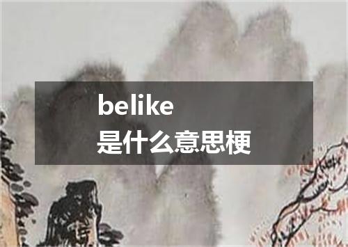 belike是什么意思梗