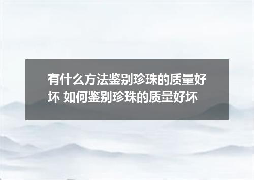 有什么方法鉴别珍珠的质量好坏 如何鉴别珍珠的质量好坏