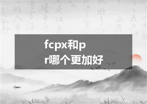 fcpx和pr哪个更加好