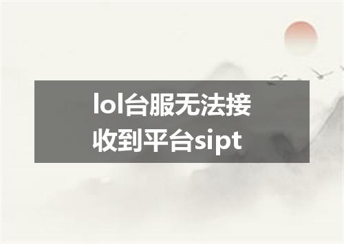 lol台服无法接收到平台sipt