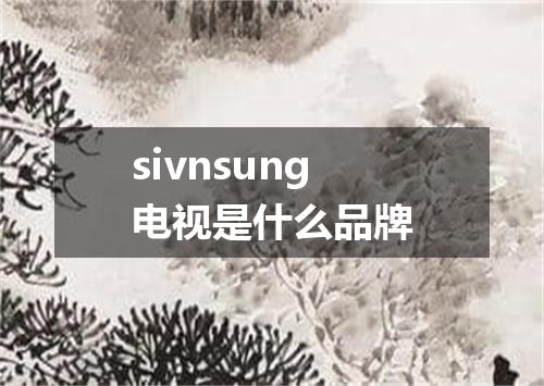 sivnsung电视是什么品牌
