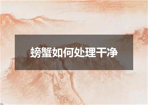 螃蟹如何处理干净