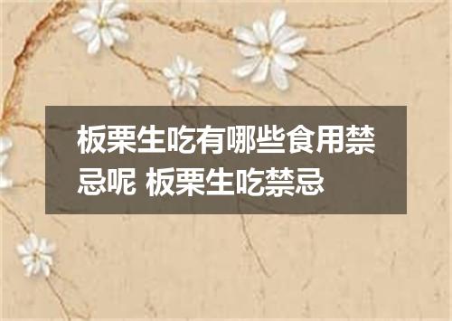 板栗生吃有哪些食用禁忌呢 板栗生吃禁忌