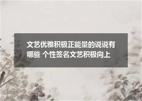 文艺优雅积极正能量的说说有哪些 个性签名文艺积极向上