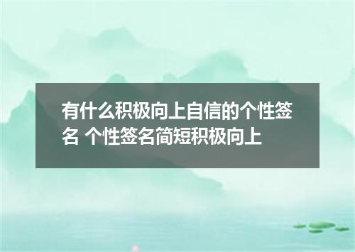 有什么积极向上自信的个性签名 个性签名简短积极向上