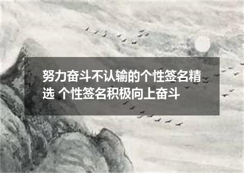 努力奋斗不认输的个性签名精选 个性签名积极向上奋斗