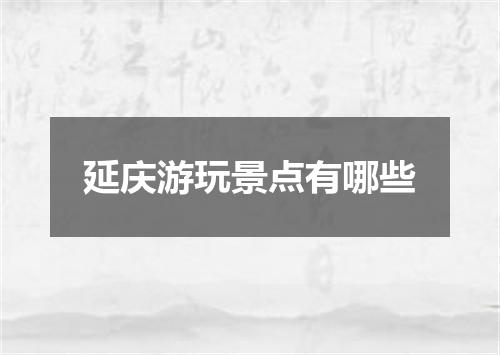 延庆游玩景点有哪些