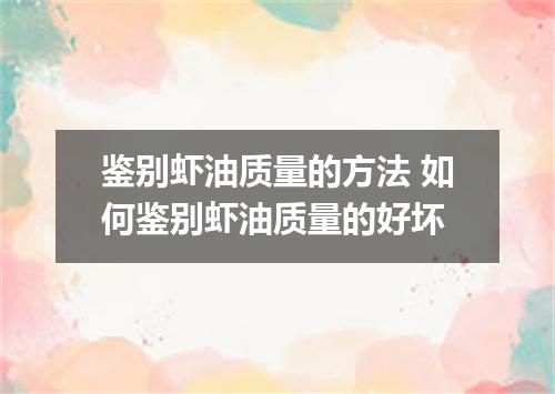 鉴别虾油质量的方法 如何鉴别虾油质量的好坏