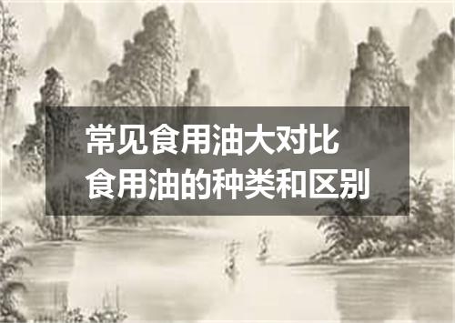 常见食用油大对比 食用油的种类和区别