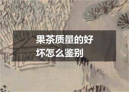 果茶质量的好坏怎么鉴别