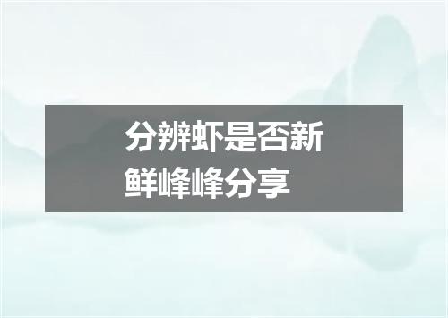 分辨虾是否新鲜峰峰分享