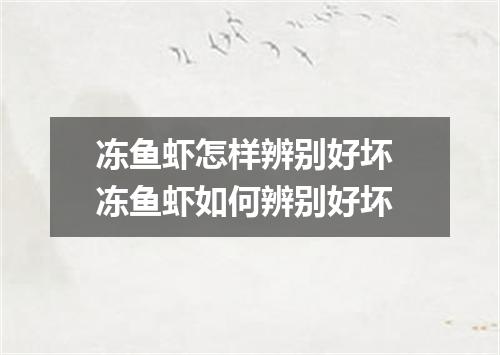冻鱼虾怎样辨别好坏 冻鱼虾如何辨别好坏