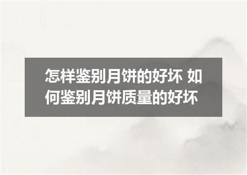 怎样鉴别月饼的好坏 如何鉴别月饼质量的好坏