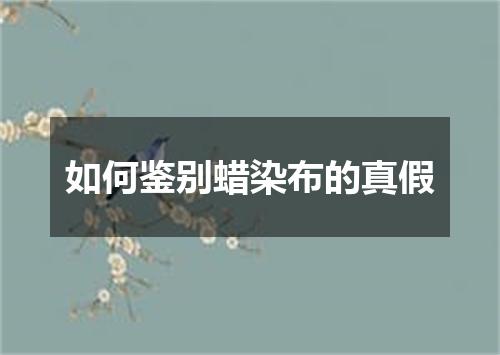 如何鉴别蜡染布的真假