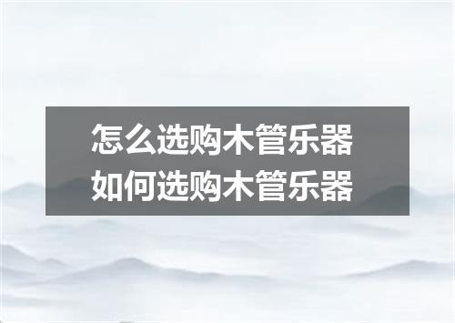 怎么选购木管乐器 如何选购木管乐器