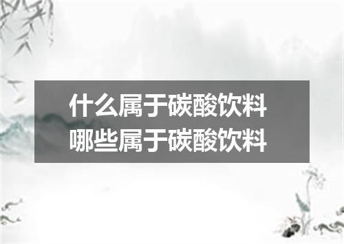 什么属于碳酸饮料 哪些属于碳酸饮料