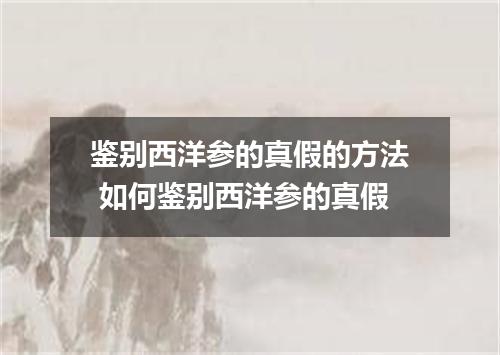 鉴别西洋参的真假的方法 如何鉴别西洋参的真假