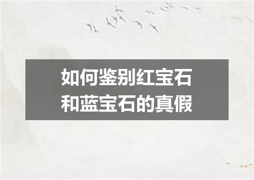 如何鉴别红宝石和蓝宝石的真假