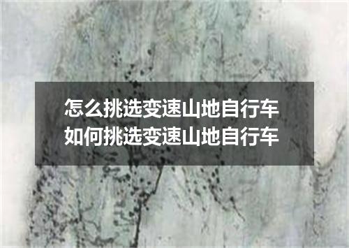 怎么挑选变速山地自行车 如何挑选变速山地自行车