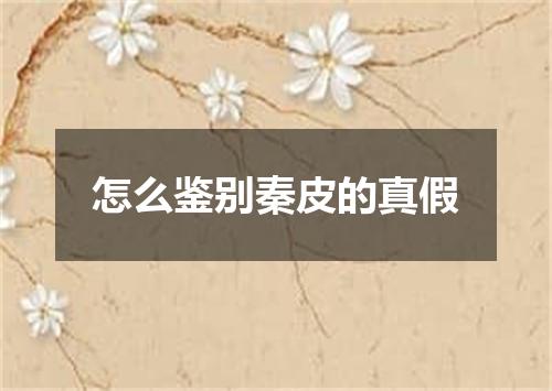 怎么鉴别秦皮的真假