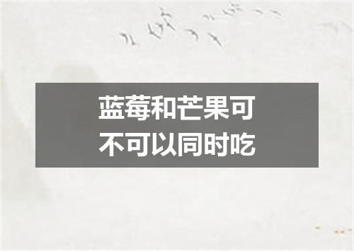 蓝莓和芒果可不可以同时吃