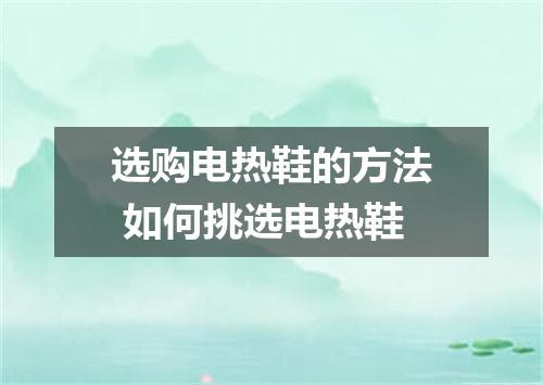 选购电热鞋的方法 如何挑选电热鞋