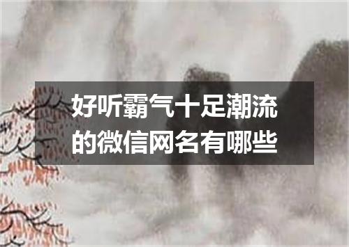 好听霸气十足潮流的微信网名有哪些