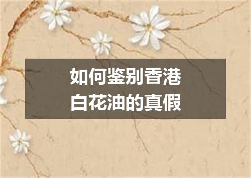 如何鉴别香港白花油的真假