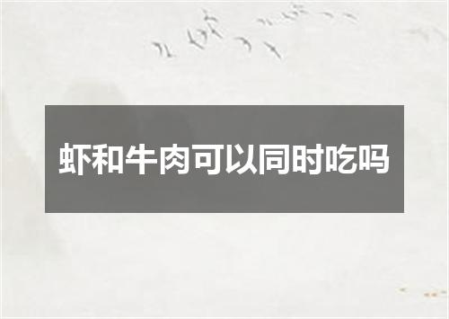 虾和牛肉可以同时吃吗
