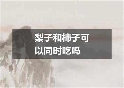 梨子和柿子可以同时吃吗