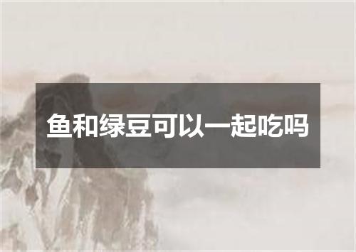 鱼和绿豆可以一起吃吗