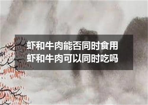 虾和牛肉能否同时食用 虾和牛肉可以同时吃吗
