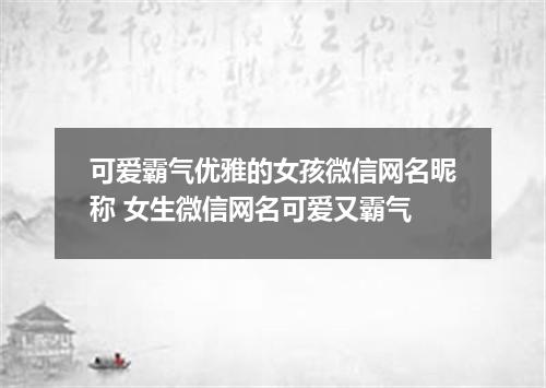 可爱霸气优雅的女孩微信网名昵称 女生微信网名可爱又霸气