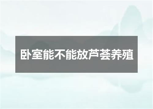 卧室能不能放芦荟养殖