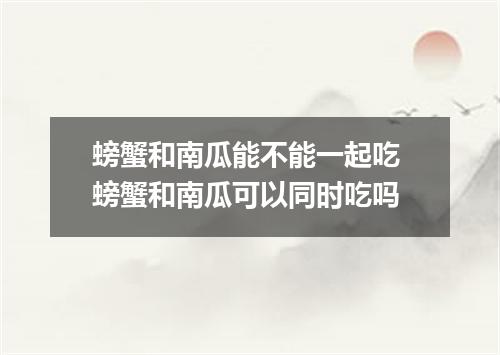 螃蟹和南瓜能不能一起吃 螃蟹和南瓜可以同时吃吗