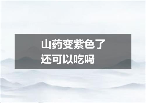 山药变紫色了还可以吃吗