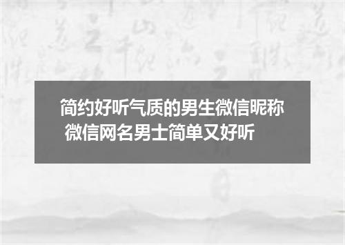 简约好听气质的男生微信昵称 微信网名男士简单又好听