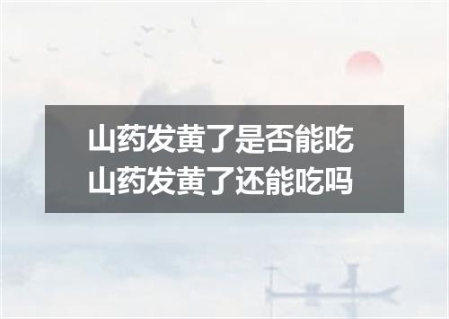 山药发黄了是否能吃 山药发黄了还能吃吗