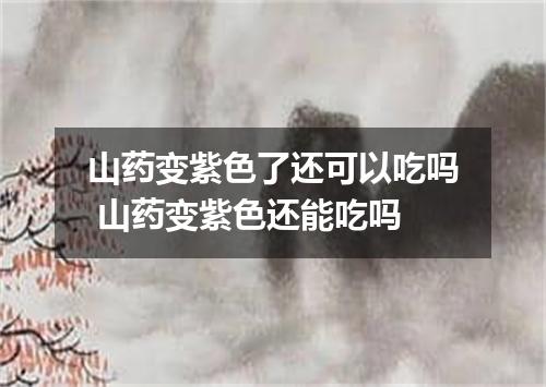 山药变紫色了还可以吃吗 山药变紫色还能吃吗