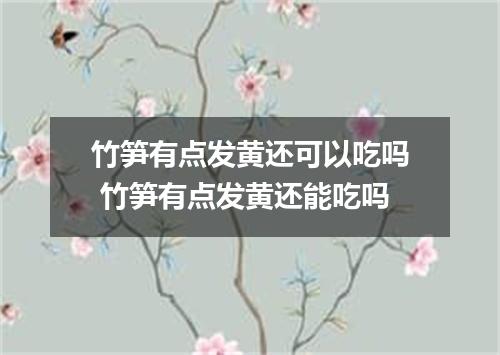 竹笋有点发黄还可以吃吗 竹笋有点发黄还能吃吗