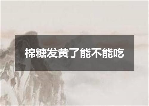 棉糖发黄了能不能吃