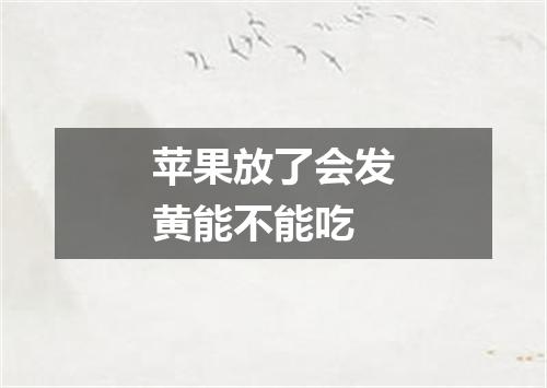 苹果放了会发黄能不能吃