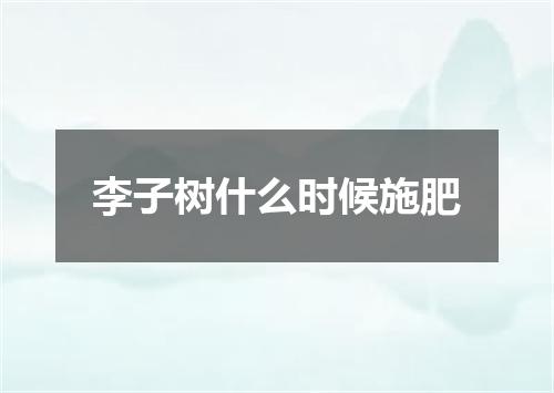 李子树什么时候施肥