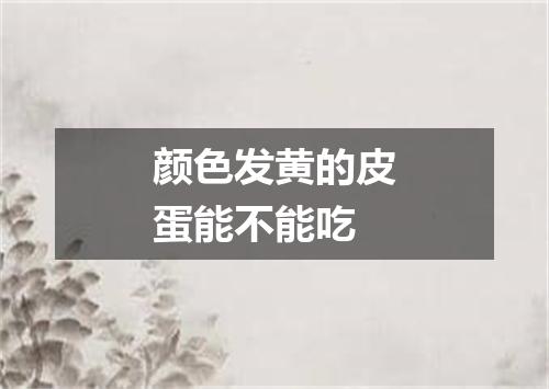 颜色发黄的皮蛋能不能吃