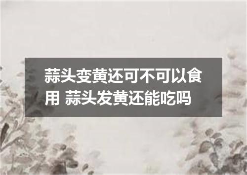 蒜头变黄还可不可以食用 蒜头发黄还能吃吗