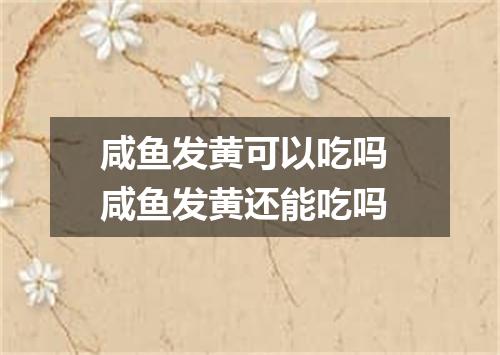 咸鱼发黄可以吃吗 咸鱼发黄还能吃吗